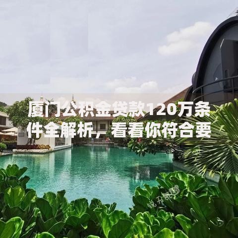 厦门公积金贷款120万条件全解析，看看你符合要求吗？