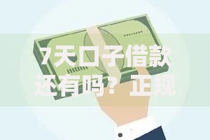 7天口子借款还有吗?正规渠道深度解析 7天口子借款还有吗?正规渠道深度解析
