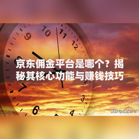京东佣金平台是哪个？揭秘其核心功能与赚钱技巧