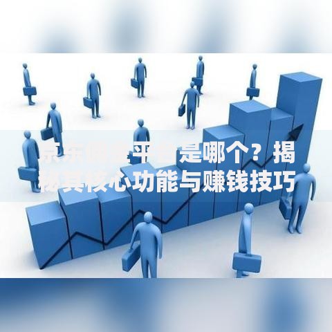 京东佣金平台是哪个？揭秘其核心功能与赚钱技巧