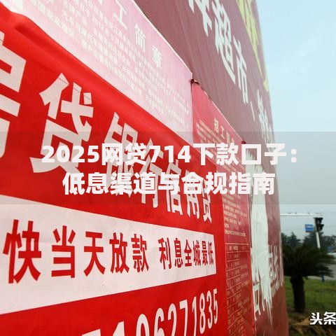 2025网贷714下款口子：低息渠道与合规指南