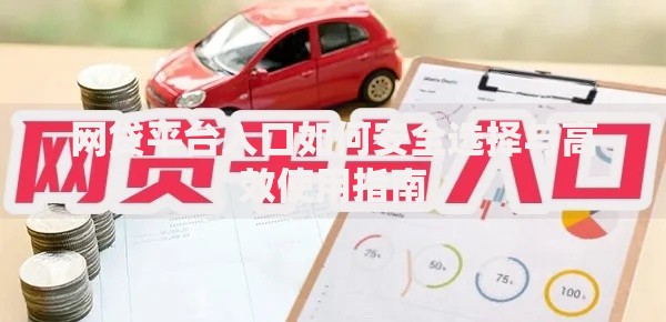 网贷平台入口如何安全选择与高效使用指南