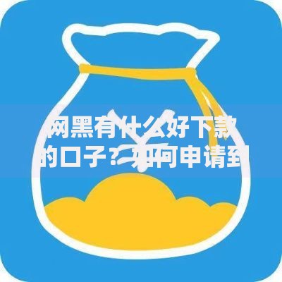 网黑有什么好下款的口子？如何申请到安全贷款渠道