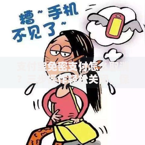 支付宝免密支付怎么取消？三步操作轻松关闭，保护账户安全