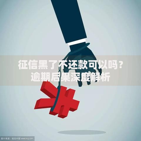 征信黑了不还款可以吗？逾期后果深度解析
