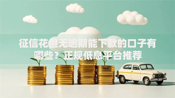征信花但无逾期能下款的口子有哪些？正规低息平台推荐