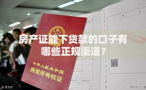 房产证能下贷款的口子有哪些正规渠道？