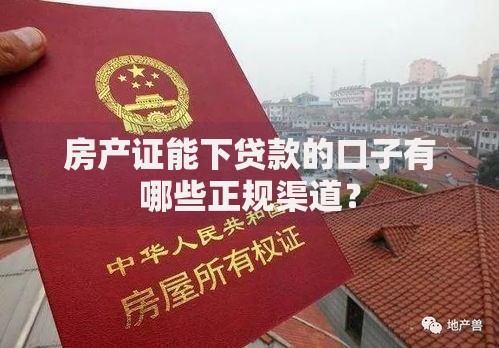房产证能下贷款的口子有哪些正规渠道？