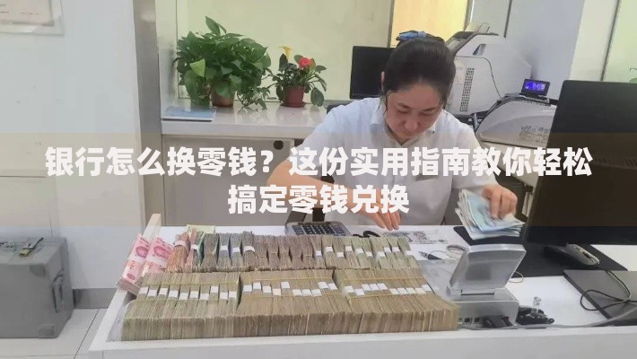 银行怎么换零钱？这份实用指南教你轻松搞定零钱兑换