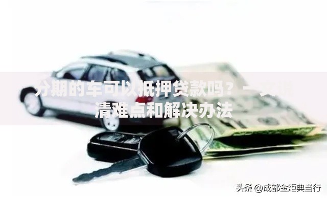 分期的车可以抵押贷款吗？一文说清难点和解决办法