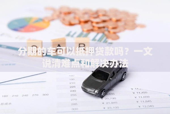 分期的车可以抵押贷款吗？一文说清难点和解决办法