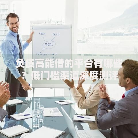 负债高能借的平台有哪些？低门槛渠道深度测评
