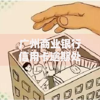 广州商业银行信用卡逾期处理方案与影响解析