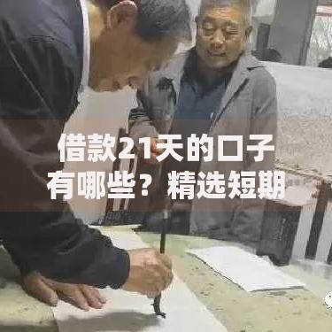 借款21天的口子有哪些？精选短期贷款平台解析