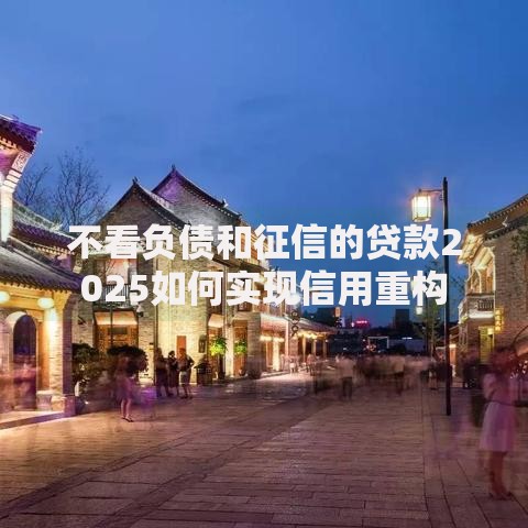 不看负债和征信的贷款2025如何实现信用重构