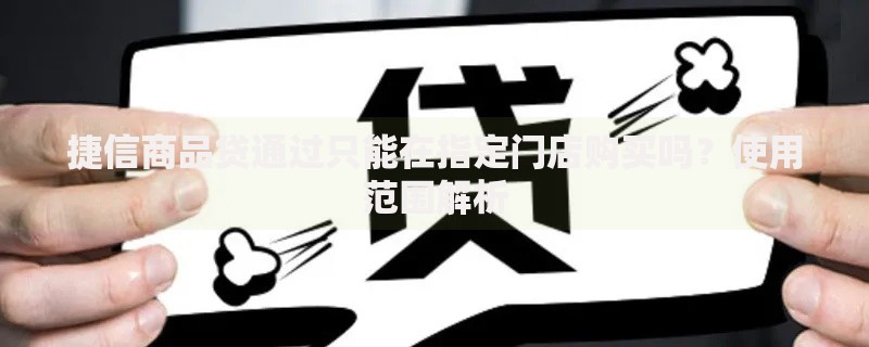 捷信商品贷通过只能在指定门店购买吗？使用范围解析