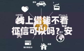 线上借钱不看征信可以吗？安全渠道与风险全面解析