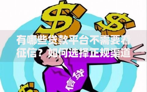 有哪些贷款平台不需要看征信？如何选择正规渠道