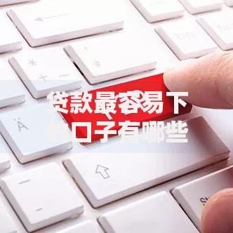 贷款最容易下的口子有哪些？如何快速申请低门槛贷款