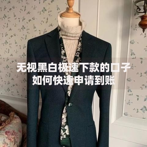 无视黑白极速下款的口子如何快速申请到账