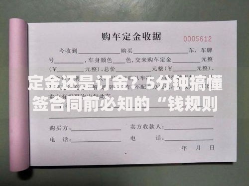 定金还是订金？5分钟搞懂签合同前必知的“钱规则”！