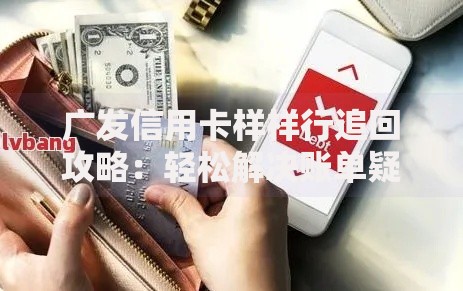 广发信用卡样样行追回攻略：轻松解决账单疑问的小技巧