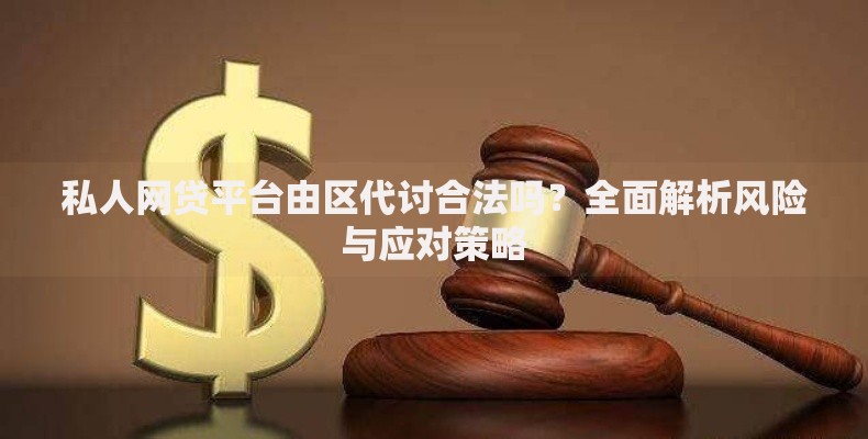 私人网贷平台由区代讨合法吗？全面解析风险与应对策略