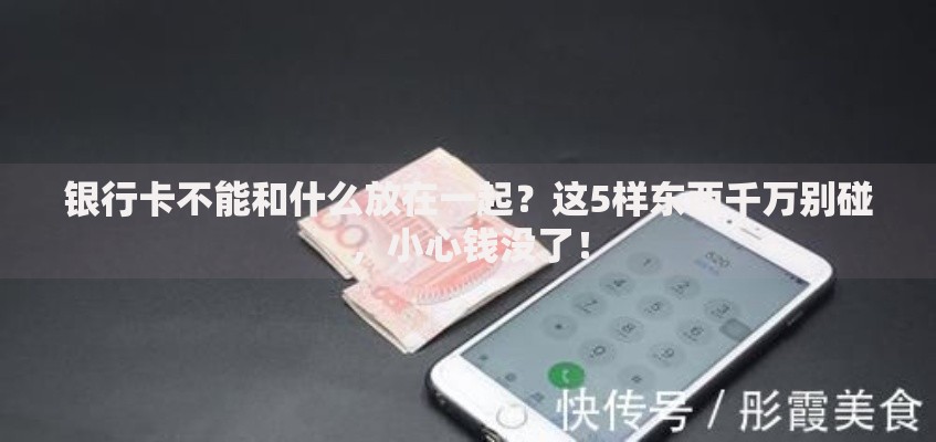 银行卡不能和什么放在一起？这5样东西千万别碰，小心钱没了！