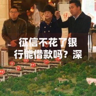 征信不花了银行能借款吗?深度解析贷款审批逻辑 征信不花了银行能借款吗?深度解析贷款审批逻辑