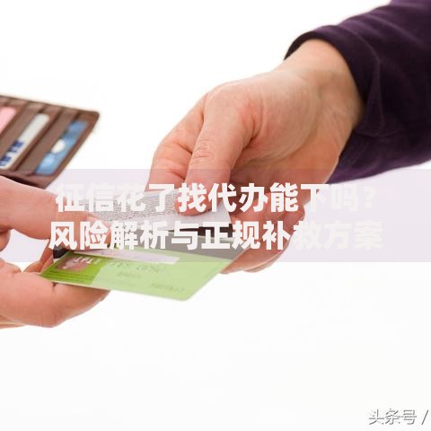 征信花了找代办能下吗？风险解析与正规补救方案