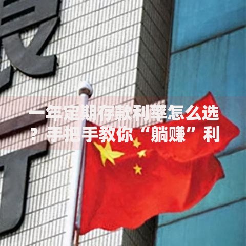 一年定期存款利率怎么选？手把手教你“躺赚”利息的窍门