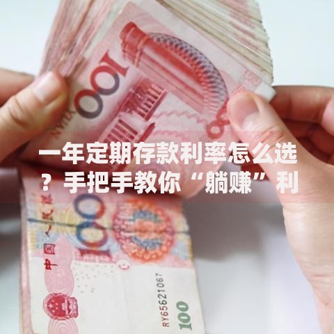 一年定期存款利率怎么选？手把手教你“躺赚”利息的窍门