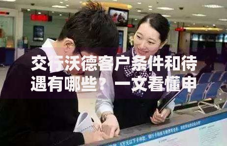 交行沃德客户条件和待遇有哪些？一文看懂申请门槛与专属福利