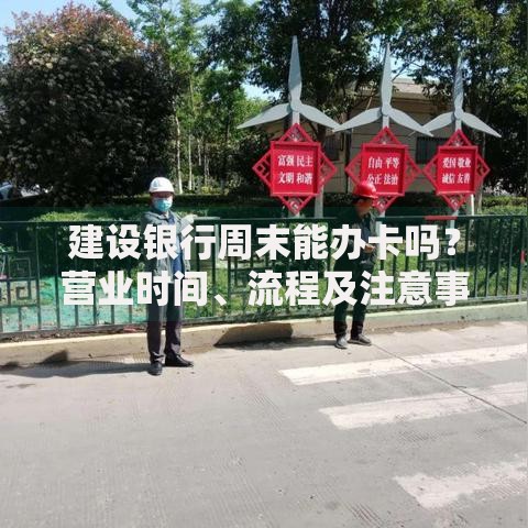 建设银行周末能办卡吗？营业时间、流程及注意事项全解析