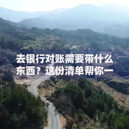 去银行对账需要带什么东西？这份清单帮你一次搞定！