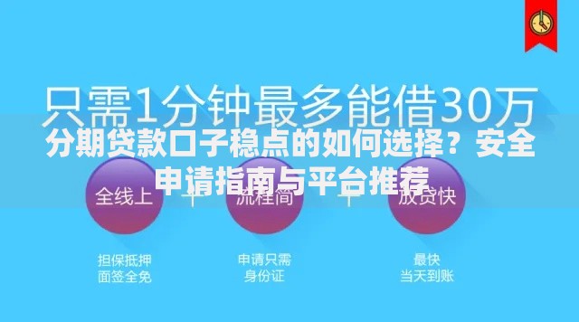 分期贷款口子稳点的如何选择？安全申请指南与平台推荐