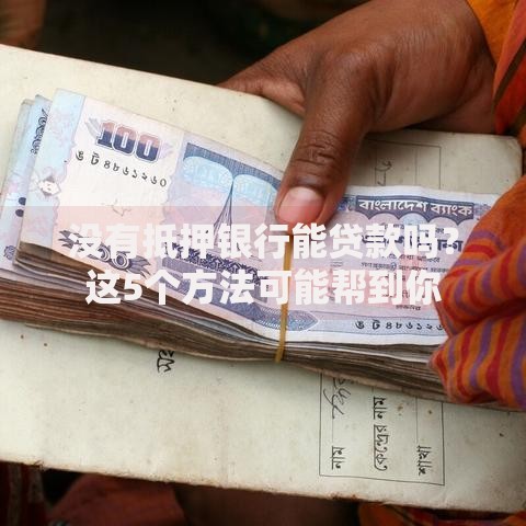 没有抵押银行能贷款吗？这5个方法可能帮到你