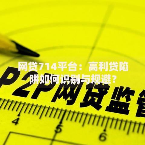 网贷714平台：高利贷陷阱如何识别与规避？
