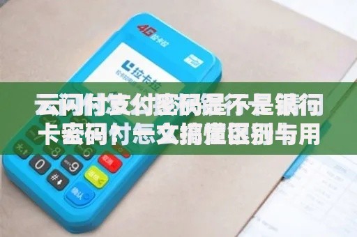 云闪付支付密码是不是银行卡密码？一文搞懂区别与用法