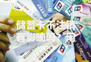 储蓄卡不注销有影响吗？闲置卡可能暗藏这5个坑