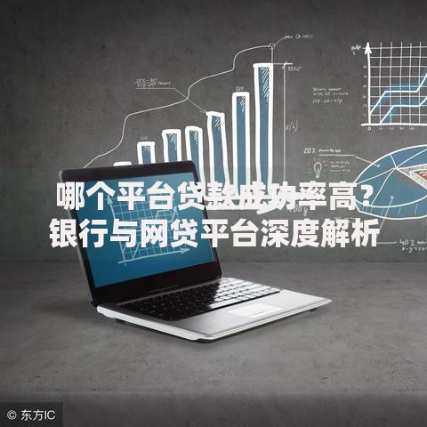 哪个平台贷款成功率高？银行与网贷平台深度解析