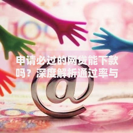 申请必过的网贷能下款吗？深度解析通过率与风险防范
