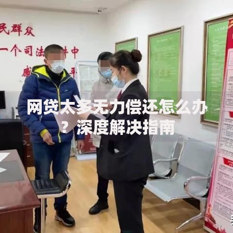 网贷太多无力偿还怎么办？深度解决指南