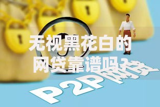 无视黑花白的网贷靠谱吗？深度解析风险与真相
