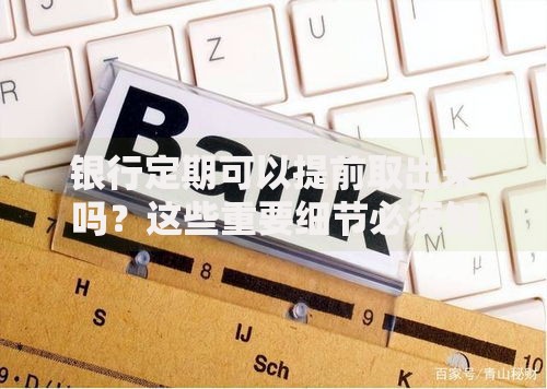 银行定期可以提前取出来吗？这些重要细节必须知道