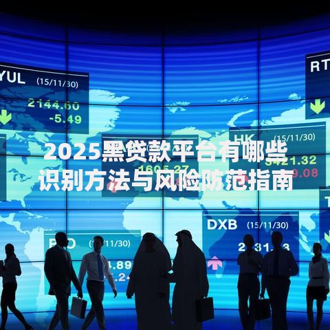 2025黑贷款平台有哪些识别方法与风险防范指南