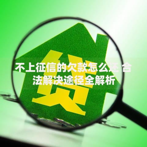 不上征信的欠款怎么还 合法解决途径全解析