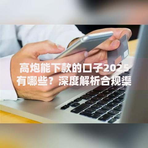 高炮能下款的口子2025有哪些？深度解析合规渠道与风险提示