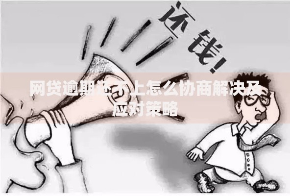 网贷逾期还不上怎么协商解决及应对策略