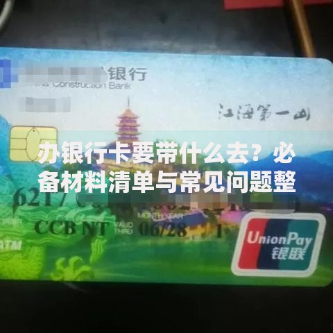 办银行卡要带什么去？必备材料清单与常见问题整理
